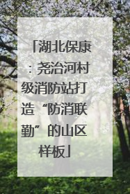 湖北保康：尧治河村级消防站打造“防消联勤”的山区样板