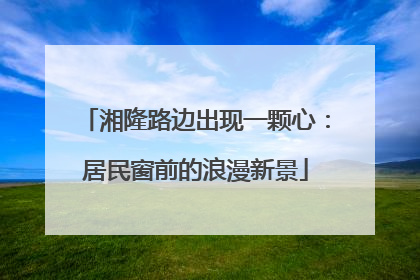 湘隆路边出现一颗心：居民窗前的浪漫新景