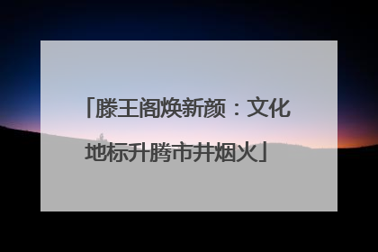 滕王阁焕新颜：文化地标升腾市井烟火