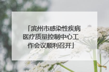 滨州市感染性疾病医疗质量控制中心工作会议顺利召开