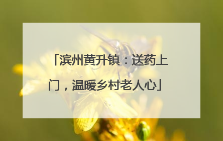 滨州黄升镇：送药上门，温暖乡村老人心