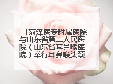菏泽医专附属医院与山东省第二人民医院（山东省耳鼻喉医院）举行耳鼻喉头颈外科专科联盟签约揭牌仪式