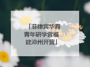 菲律宾华裔青年研学营福建漳州开营
