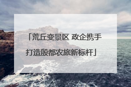 荒丘变景区 政企携手打造殷都农旅新标杆
