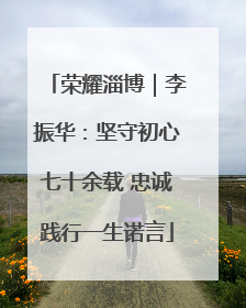 荣耀淄博｜李振华：坚守初心七十余载 忠诚践行一生诺言
