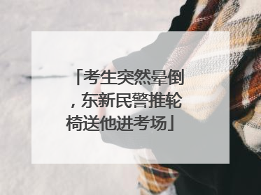 考生突然晕倒，东新民警推轮椅送他进考场