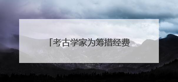 考古学家为筹措经费拥抱短视频，成200万粉丝美食大V