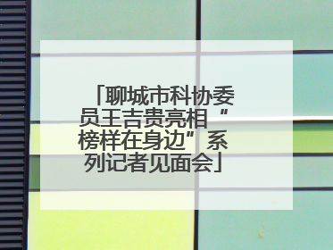 聊城市科协委员王吉贵亮相“榜样在身边”系列记者见面会