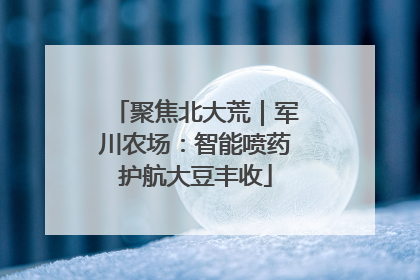 聚焦北大荒｜军川农场：智能喷药护航大豆丰收
