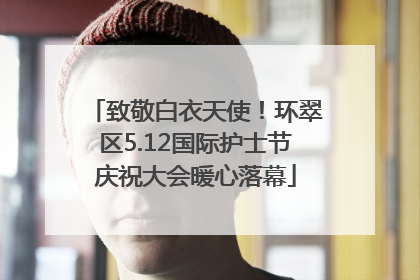 致敬白衣天使！环翠区5.12国际护士节庆祝大会暖心落幕