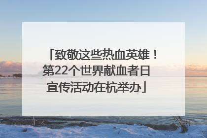 致敬这些热血英雄！第22个世界献血者日宣传活动在杭举办