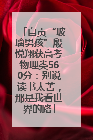 自贡“玻璃男孩”殷悦翔获高考物理类560分：别说读书太苦，那是我看世界的路