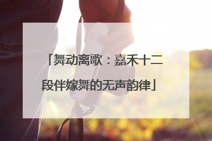 舞动离歌：嘉禾十二段伴嫁舞的无声韵律