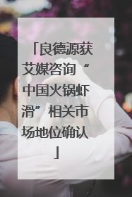 良德源获艾媒咨询“中国火锅虾滑”相关市场地位确认