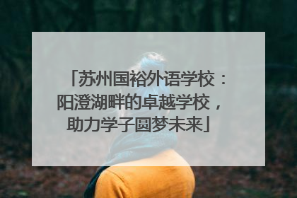 苏州国裕外语学校：阳澄湖畔的卓越学校，助力学子圆梦未来