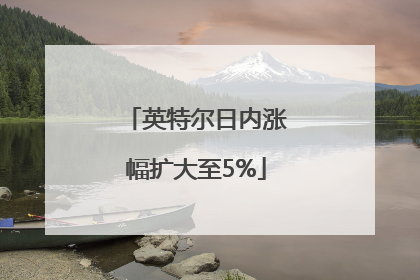 英特尔日内涨幅扩大至5%