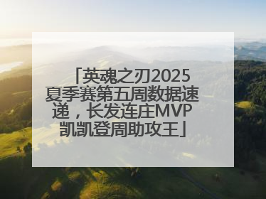 英魂之刃2025夏季赛第五周数据速递，长发连庄MVP凯凯登周助攻王