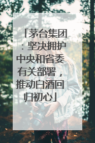 茅台集团：坚决拥护中央和省委有关部署，推动白酒回归初心