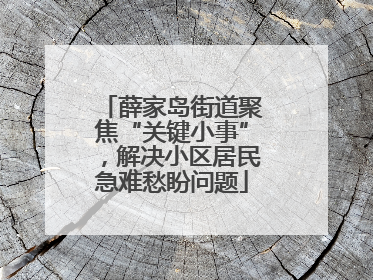 薛家岛街道聚焦“关键小事”，解决小区居民急难愁盼问题