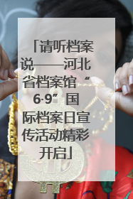 请听档案说——河北省档案馆“6·9”国际档案日宣传活动精彩开启