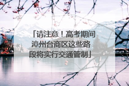请注意！高考期间 漳州台商区这些路段将实行交通管制
