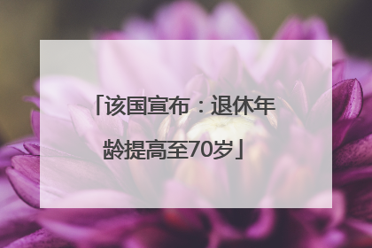 该国宣布：退休年龄提高至70岁