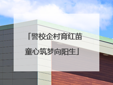 警校企村育红苗 童心筑梦向阳生