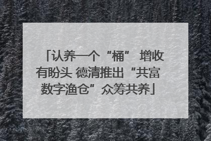 认养一个“桶” 增收有盼头 德清推出“共富数字渔仓”众筹共养
