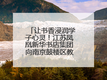让书香浸润学子心灵！江苏凤凰新华书店集团向南京鼓楼区教育局捐赠图书
