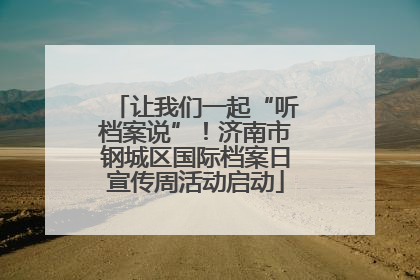 让我们一起“听档案说”！济南市钢城区国际档案日宣传周活动启动