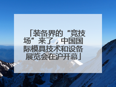装备界的“竞技场”来了，中国国际模具技术和设备展览会在沪开幕