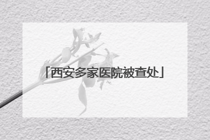 西安多家医院被查处