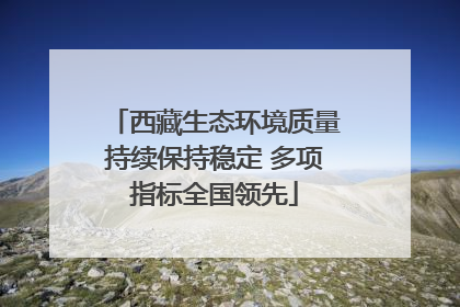 西藏生态环境质量持续保持稳定 多项指标全国领先