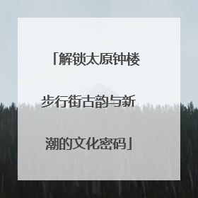 解锁太原钟楼步行街古韵与新潮的文化密码