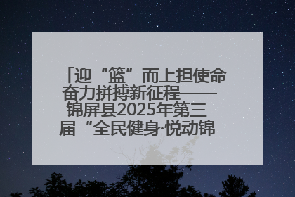 迎“篮”而上担使命 奋力拼搏新征程——锦屏县2025年第三届“全民健身·悦动锦屏”篮球赛圆满闭幕