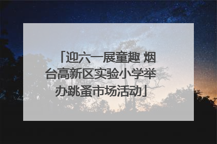迎六一展童趣 烟台高新区实验小学举办跳蚤市场活动