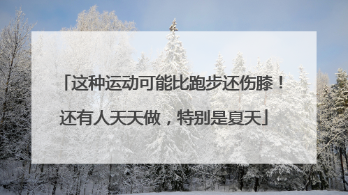 这种运动可能比跑步还伤膝！还有人天天做，特别是夏天