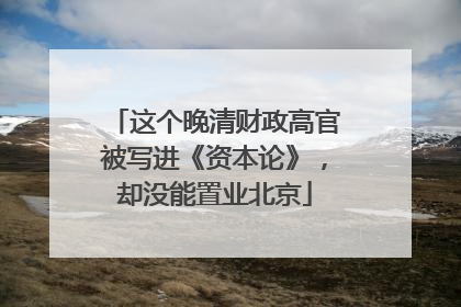 这个晚清财政高官被写进《资本论》，却没能置业北京