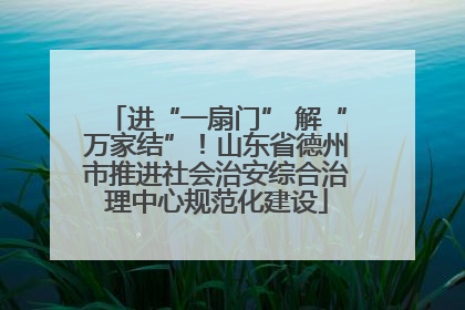 进“一扇门” 解“万家结”！山东省德州市推进社会治安综合治理中心规范化建设