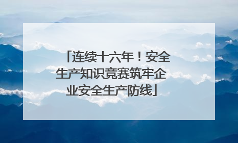 连续十六年！安全生产知识竞赛筑牢企业安全生产防线