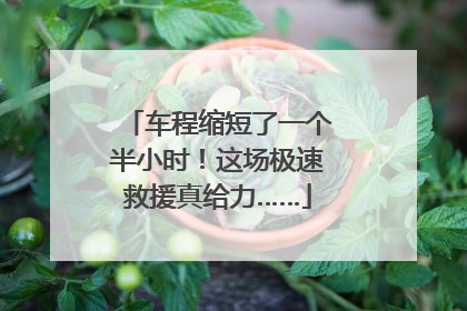 车程缩短了一个半小时！这场极速救援真给力……