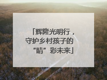 辉隆光明行，守护乡村孩子的“睛”彩未来