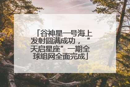 谷神星一号海上发射圆满成功，“天启星座”一期全球组网全面完成