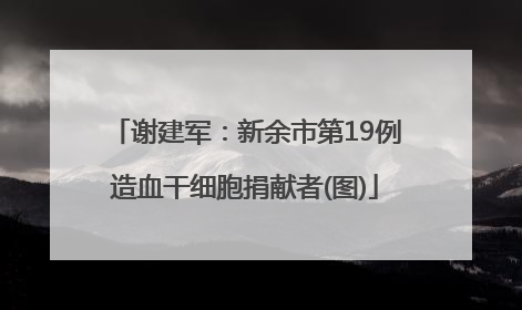 谢建军：新余市第19例造血干细胞捐献者(图)