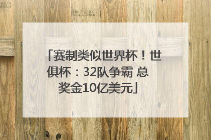赛制类似世界杯！世俱杯：32队争霸 总奖金10亿美元