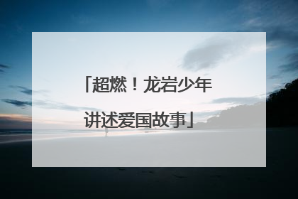 超燃！龙岩少年讲述爱国故事