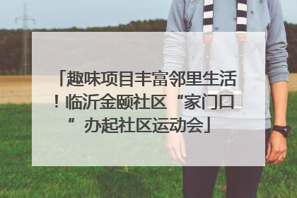 趣味项目丰富邻里生活！临沂金颐社区“家门口”办起社区运动会