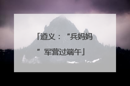 遵义：“兵妈妈”军营过端午