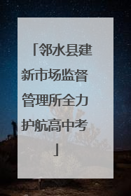 邻水县建新市场监督管理所全力护航高中考