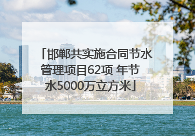 邯郸共实施合同节水管理项目62项 年节水5000万立方米